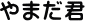 やまだ君