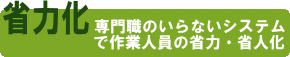 【省力化】専門職のいらないシステムで作業人員の省力・省人化